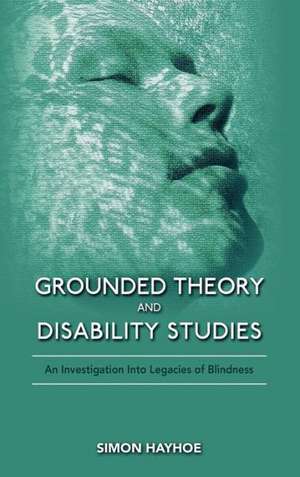 Grounded Theory and Disability Studies: An Investigation Into Legacies of Blindness de Simon Hayhoe