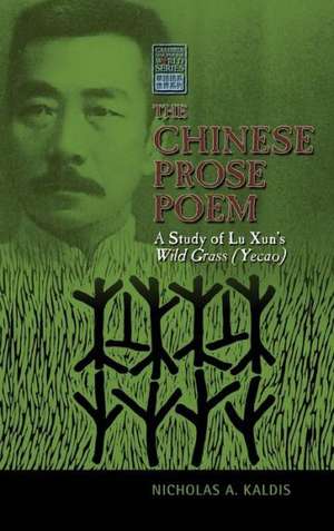 The Chinese Prose Poem: A Study of Lu Xun's Wild Grass (Yecao) de Nicholas Kaldis