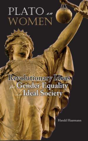 Plato on Women: Revolutionary Ideas for Gender Equality in an Ideal Society de Harald Haarmann