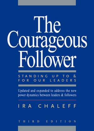 The Courageous Follower: Standing Up To and For Our Leaders de Ira Chaleff