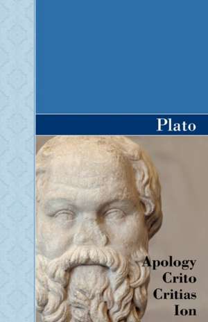 Apology, Crito, Critias and Ion Dialogues of Plato: Volume 1766 de Plato