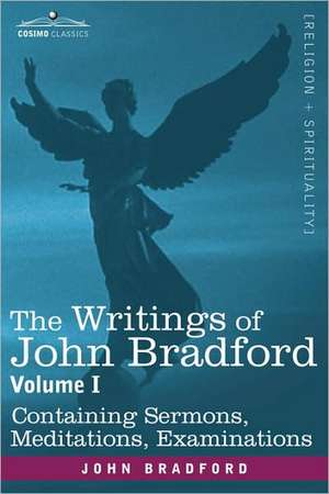 The Writings of John Bradford, Vol. I - Containing Sermons, Meditations, Examinations de John Bradford