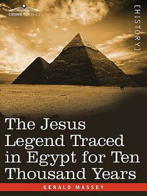 The Jesus Legend Traced in Egypt for Ten Thousand Years de Gerald Massey