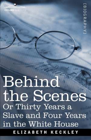 Behind the Scenes Or, Thirty Years a Slave and Four Years in the White House de Elizabeth Keckley