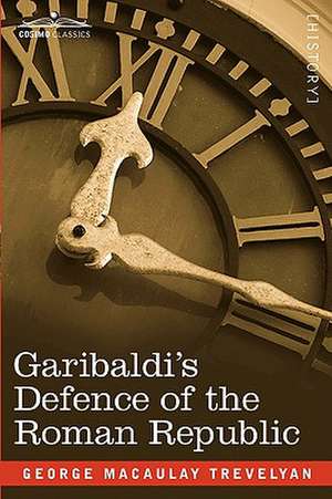 Garibaldi's Defence of the Roman Republic de George Macaulay Trevelyan