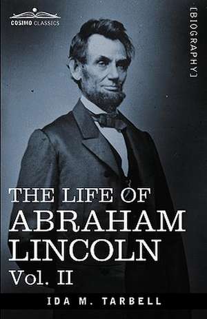 The Life of Abraham Lincoln: Drawn from Original Sources and Containing Many Speeches, Letters and Telegrams de Ida M. Tarbell