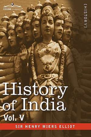 History of India, in Nine Volumes: Vol. V - The Mohammedan Period as Described by Its Own Historians de Henry Miers Elliot