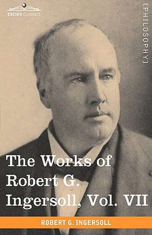 The Works of Robert G. Ingersoll, Vol. VII (in 12 Volumes) de Robert Green Ingersoll