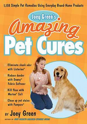 Joey Green's Amazing Pet Cures: 1,138 Quick and Simple Pet Remedies Using Everyday Brand-Name Products de Joey Green