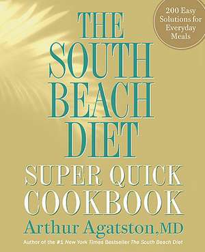 The South Beach Diet Super Quick Cookbook: 200 Easy Solutions for Everyday Meals de M. D. Agatston, Arthur S.