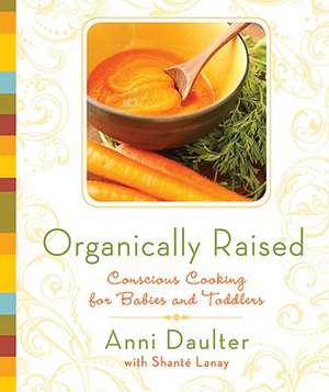 Organically Raised: Conscious Cooking for Babies and Toddlers de Anni Daulter