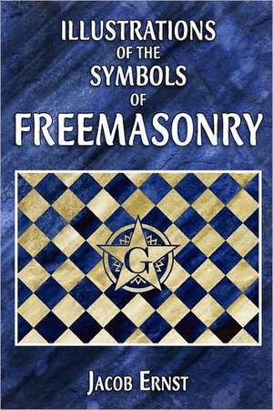 Illustrations of the Symbols of Freemasonry: A Study of the Hermetic Philosophy of Ancient Egypt and Greece de Jacob Ernst