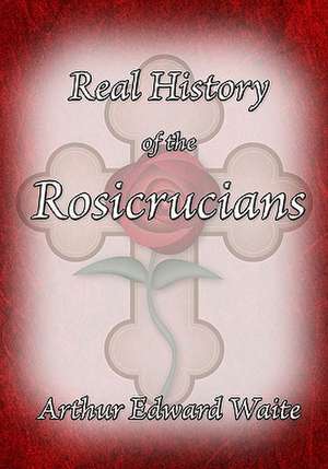 The Real History of the Rosicrucians: A Study of the Hermetic Philosophy of Ancient Egypt and Greece de Waite, Arthur Edward