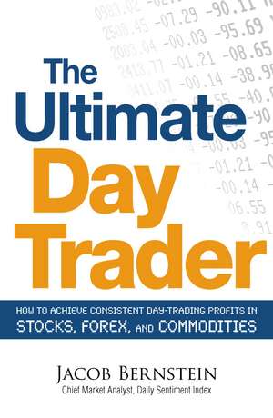 The Ultimate Day Trader: How to Achieve Consistent Day Trading Profits in Stocks, Forex, and Commodities de Jacob Bernstein