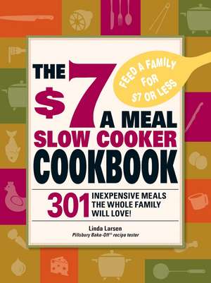 The $7 a Meal Slow Cooker Cookbook: 301 Delicious, Nutritious Recipes the Whole Family Will Love! de Linda Larsen