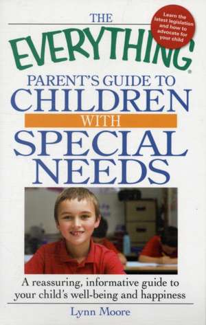 The Everything Parent's Guide to Children with Special Needs: A Reassuring, Informative Guide to Your Child's Well-Being and Happiness de Lynn Moore