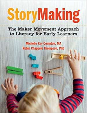 Storymaking: The Maker Movement Approach to Literacy for Early Learners de Michelle Kay Compton