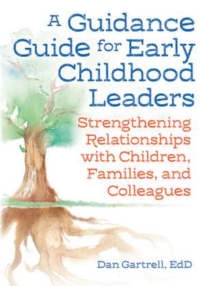 A Guidance Guide for Early Childhood Leaders: Strengthening Relationships with Children, Families, and Colleagues de Dan Gartrell