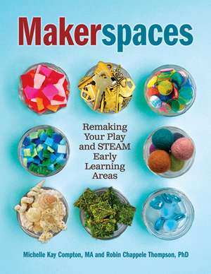 Makerspaces: Remaking Your Play and Steam Early Learning Areas de Michelle Kay Compton