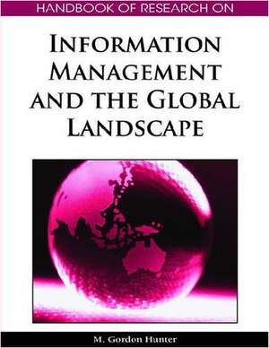 Handbook of Research on Information Management and the Global Landscape de M. Gordon Hunter