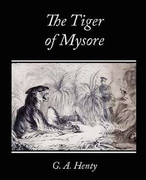 The Tiger of Mysore - A Story of the War with Tippoo Saib de G. A. Henty