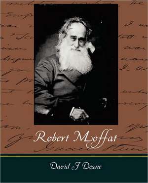 Robert Moffat - The Missionary Hero of Kuruman de David J. Deane