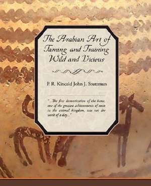 The Arabian Art of Taming and Training Wild and Vicious Horses de P.R. Kincaid