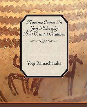 Advance Course in Yogi Philosophy and Oriental Occultism: What Can It Teach Us? de Yogi Ramacharaka