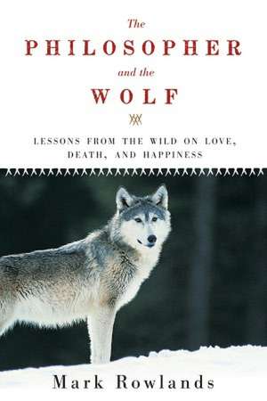 The Philosopher and the Wolf: Lessons from the Wild on Love, Death, and Happiness de Mark Rowlands