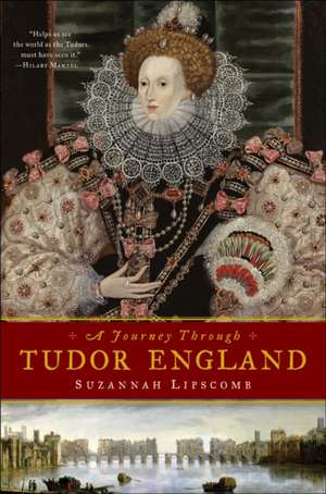 Journey Through Tudor England - Hampton Court Palace and the Tower of London to Stratford-upon-Avon and Thornbury Castle de Suzannah Lipscomb