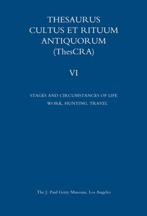 Thesaurus Cultus et Rituum Antiquorum Volume VI: Stages and Circumstances of Life. Work, Hunting, Travel de Antoine Hermary