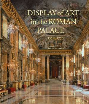 Display of Art in the Roman Palace, 1550–1750 de Gail Feigenbaum