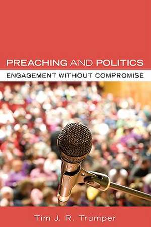 Preaching and Politics: Engagement Without Compromise de Tim J. R. Trumper