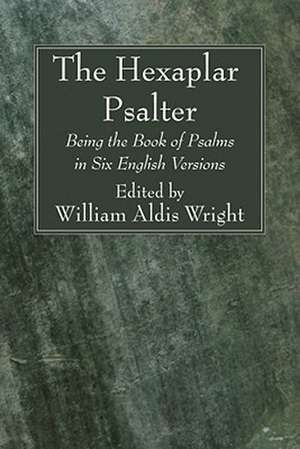 The Hexaplar Psalter: Being the Book of Psalms in Six English Versions de William Aldis Wright