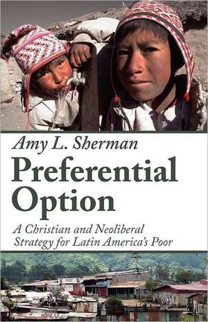 Preferential Option: A Christian and Neoliberal Strategy for Latin America's Poor de Amy L. Sherman