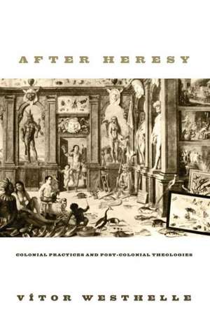 After Heresy: Colonial Practices and Post-Colonial Theologies de Vitor Westhelle