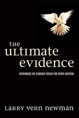 The Ultimate Evidence: Rethinking the Evidence Issues for Spirit-Baptism de Larry Vern Newman