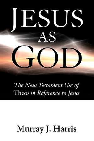 Jesus as God: The New Testament Use of Theos in Reference to Jesus de Murray J. Harris