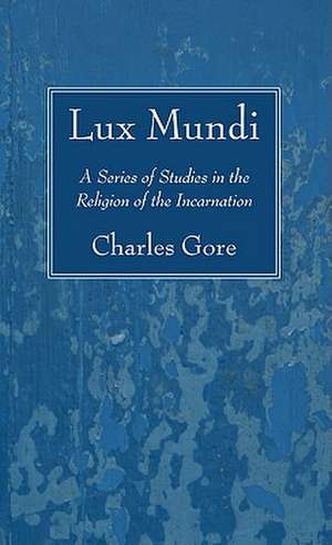 Lux Mundi: A Series of Studies in the Religion of the Incarnation de Charles Gore