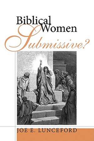 Biblical Women--Submissive? de Joe E. Lunceford