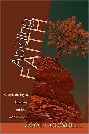 Abiding Faith: Christianity Beyond Certainty, Anxiety, and Violence de Scott Cowdell