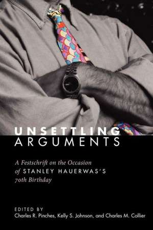 Unsettling Arguments: A Festschrift on the Occasion of Stanley Hauerwas's 70th Birthday de Charles R. Pinches