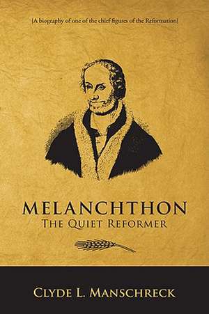 Melanchthon: The Quiet Reformer de Clyde L. Manschreck