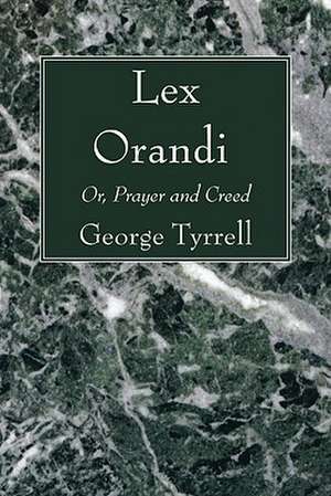 Lex Orandi: Or, Prayer and Creed de George Tyrrell