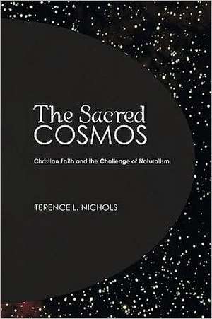 The Sacred Cosmos: Christian Faith and the Challenge of Naturalism de Terence L. Nichols