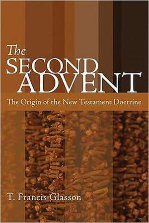 The Second Advent: The Origin of the New Testament Doctrine de T. Francis Glasson