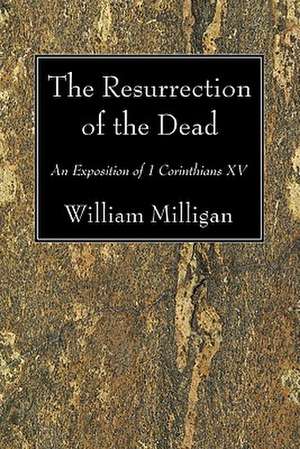 The Resurrection of the Dead: An Exposition of 1 Corinthians XV de William Milligan