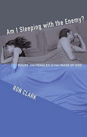 Am I Sleeping with the Enemy?: Males and Females in the Image of God de Ron Clark