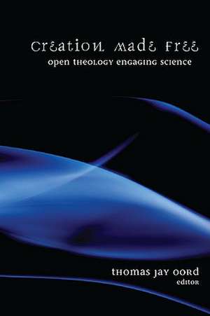 Creation Made Free: Open Theology Engaging Science de Thomas Jay Oord