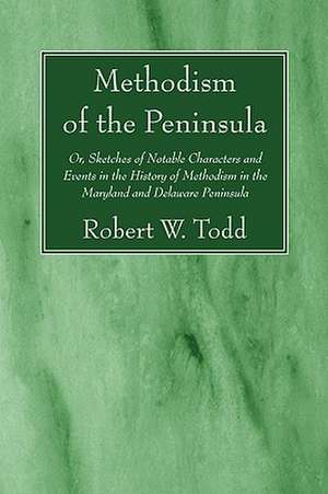 Methodism of the Peninsula: Or, Sketches of Notable Characters and Events in the History of Methodism in the Maryland and Delaware Peninsula de Robert W. Todd